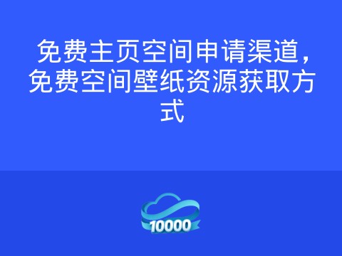 免费主页空间申请渠道，免费空间壁纸资源获取方式