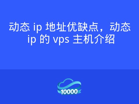 动态 ip 地址优缺点,动态 ip 的 vps 主机介绍