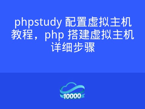 phpstudy 配置虚拟主机教程,php 搭建虚拟主机详细步骤