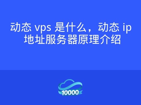 动态 vps 是什么,动态 ip 地址服务器原理介绍