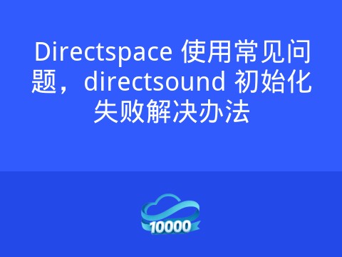 Directspace 使用常见问题,directsound 初始化失败解决办法