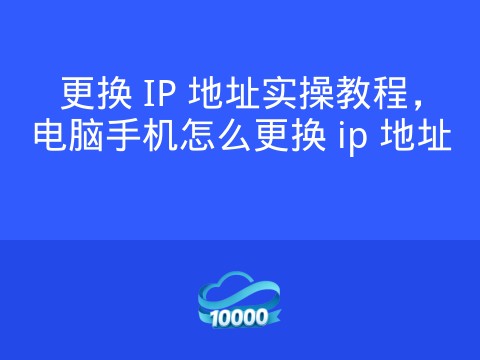 更换 IP 地址实操教程,电脑手机怎么更换 ip 地址