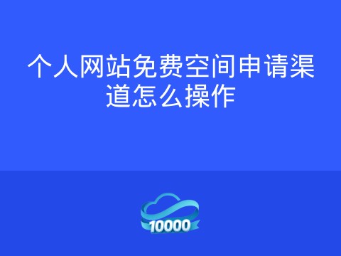 个人网站免费空间申请渠道怎么操作