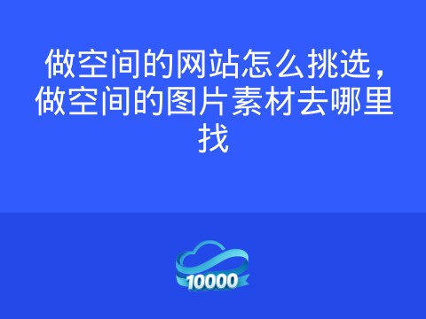 做空间的网站怎么挑选，做空间的图片素材去哪里找
