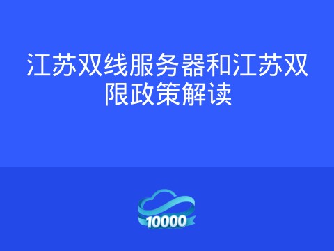 江苏双线服务器和江苏双限政策解读