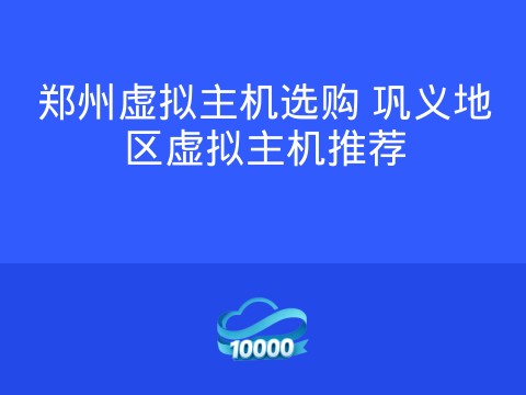 郑州虚拟主机选购 巩义地区虚拟主机推荐