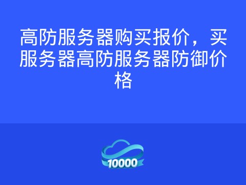 高防服务器购买报价,买服务器高防服务器防御价格
