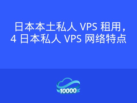 日本本土私人 VPS 租用,4 日本私人 VPS 网络特点