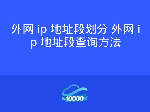 外网 ip 地址段划分 外网 ip 地址段查询方法