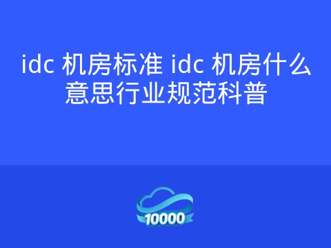 idc 机房标准 idc 机房什么意思行业规范科普