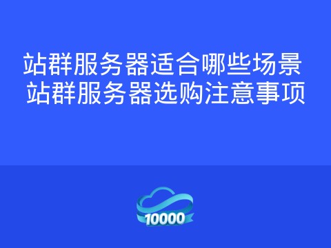 站群服务器适合哪些场景 站群服务器选购注意事项