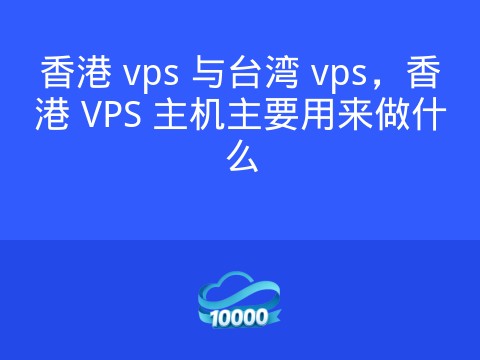 香港 vps 与台湾 vps,香港 VPS 主机主要用来做什么