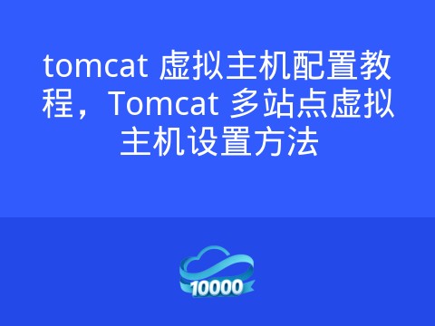 tomcat 虚拟主机配置教程,Tomcat 多站点虚拟主机设置方法