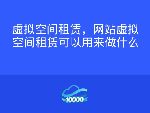 虚拟空间租赁,网站虚拟空间租赁可以用来做什么