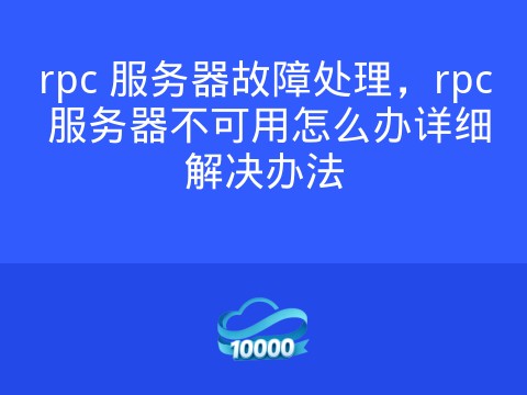 rpc 服务器故障处理，rpc 服务器不可用怎么办详细解决办法