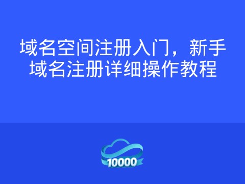 域名空间注册入门,新手域名注册详细操作教程