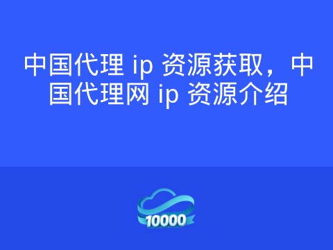 中国代理 ip 资源获取，中国代理网 ip 资源介绍
