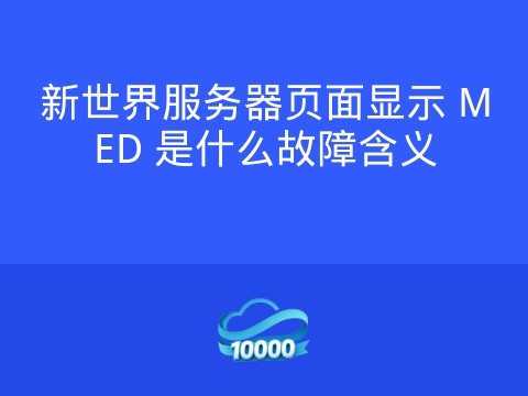新世界服务器页面显示 MED 是什么故障含义
