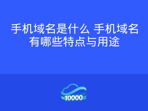 手机域名是什么 手机域名有哪些特点与用途