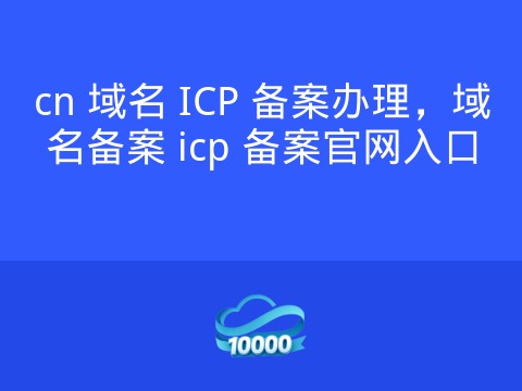 cn 域名 ICP 备案办理，域名备案 icp 备案官网入口