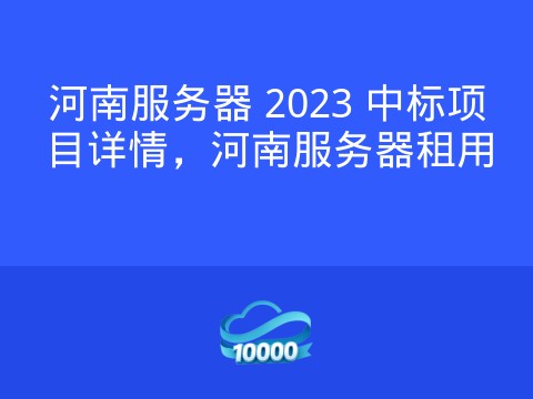 河南服务器 2023 中标项目详情,河南服务器租用