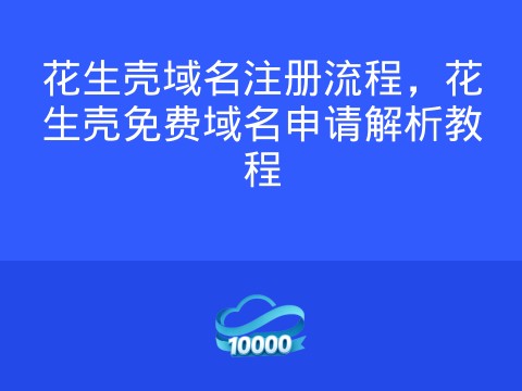 花生壳域名注册流程,花生壳免费域名申请解析教程