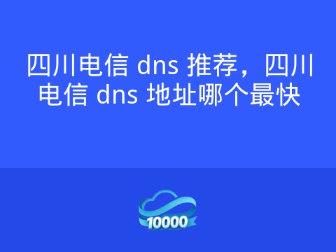 四川电信 dns 推荐,四川电信 dns 地址哪个最快