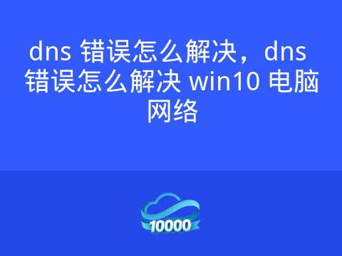dns 错误怎么解决,dns 错误怎么解决 win10 电脑网络