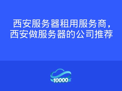 西安服务器租用服务商,西安做服务器的公司推荐