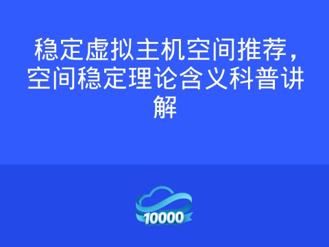 稳定虚拟主机空间推荐,空间稳定理论含义科普讲解