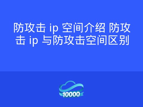防攻击 ip 空间介绍 防攻击 ip 与防攻击空间区别
