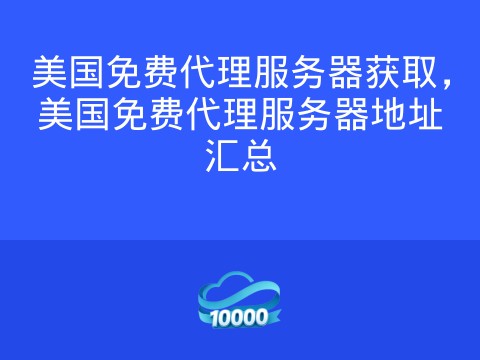 美国免费代理服务器获取,美国免费代理服务器地址汇总