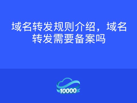 域名转发规则介绍,域名转发需要备案吗