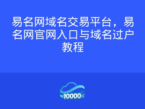 易名网域名交易平台，易名网官网入口与域名过户教程