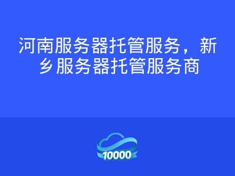 河南服务器托管服务,新乡服务器托管服务商