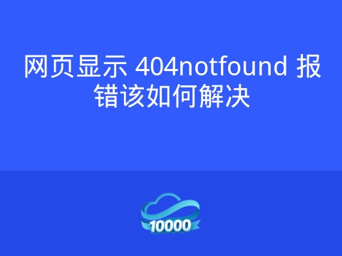 网页显示 404notfound 报错该如何解决