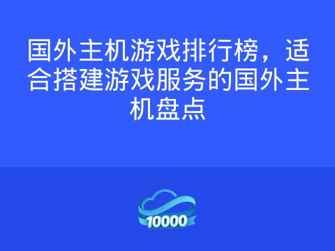 国外主机游戏排行榜,适合搭建游戏服务的国外主机盘点