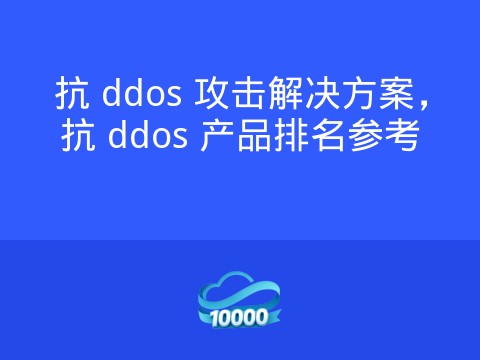 抗 ddos 攻击解决方案,抗 ddos 产品排名参考