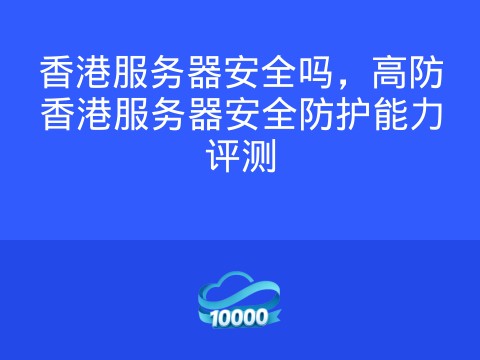 香港服务器安全吗,高防香港服务器安全防护能力评测