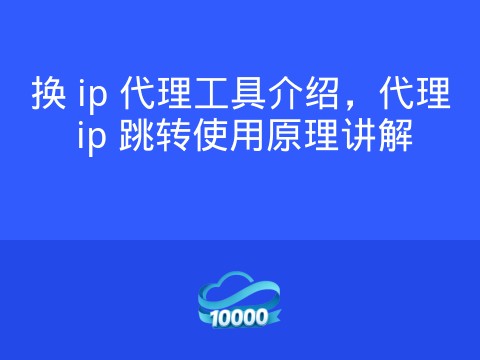 换 ip 代理工具介绍,代理 ip 跳转使用原理讲解