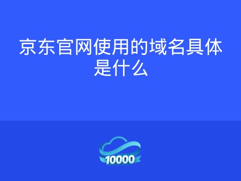京东官网使用的域名具体是什么
