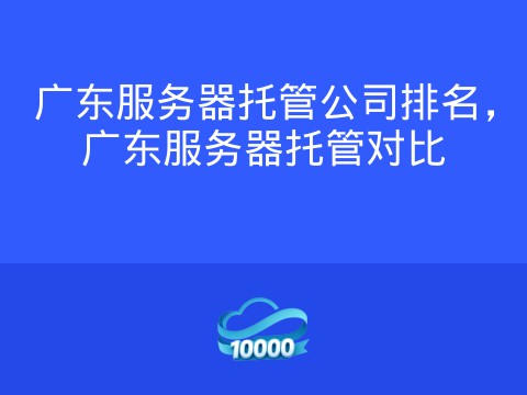 广东服务器托管公司排名,广东服务器托管对比