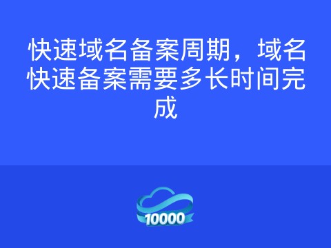 快速域名备案周期,域名快速备案需要多长时间完成