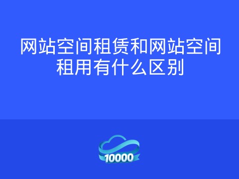 网站空间租赁和网站空间租用有什么区别