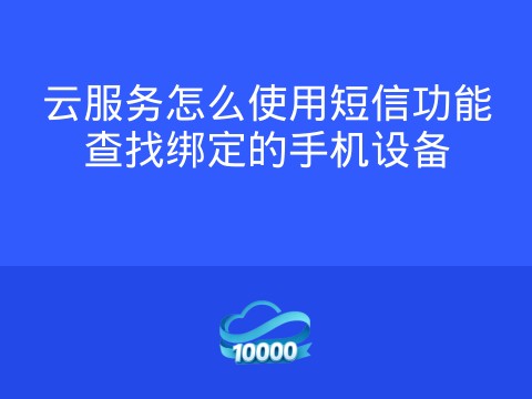 云服务怎么使用短信功能查找绑定的手机设备