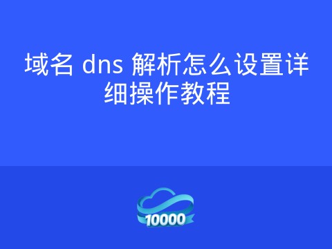 域名 dns 解析怎么设置详细操作教程