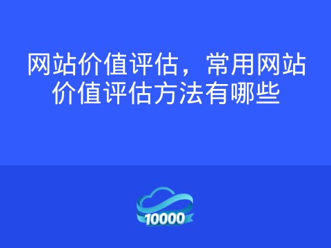 网站价值评估,常用网站价值评估方法有哪些