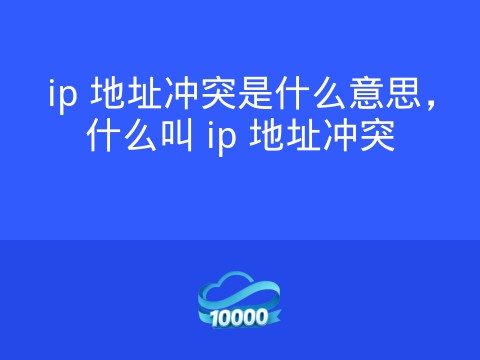 ip 地址冲突是什么意思,什么叫 ip 地址冲突