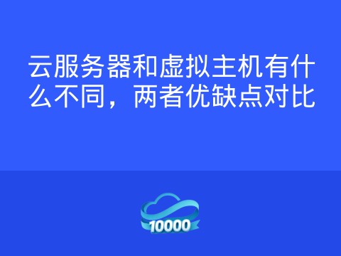 云服务器和虚拟主机有什么不同,两者优缺点对比
