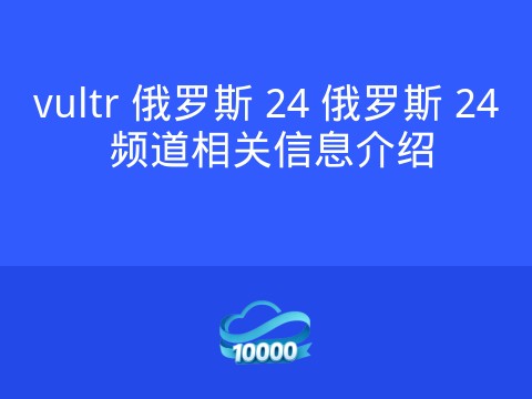 vultr 俄罗斯 24 俄罗斯 24 频道相关信息介绍
